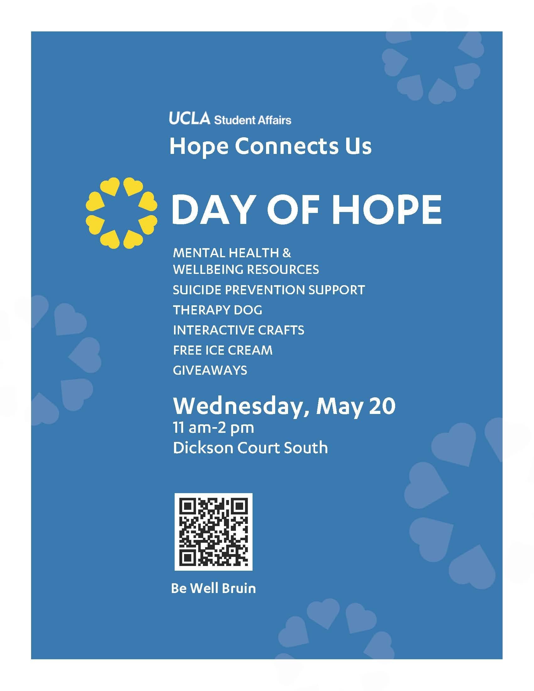 UCLA Day of Hope event on Wednesday May 20 11 am - 2pm at Dickson Court South. There will be mental health and wellbeing resources, suicide prevention support, therapy dog, interactive crafts, free ice cream, and giveaways